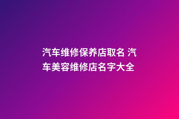 汽车维修保养店取名 汽车美容维修店名字大全-第1张-店铺起名-玄机派